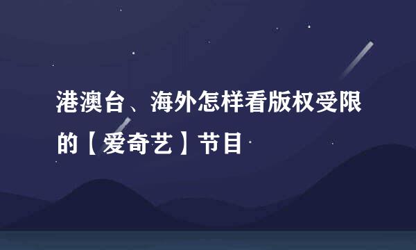 港澳台、海外怎样看版权受限的【爱奇艺】节目
