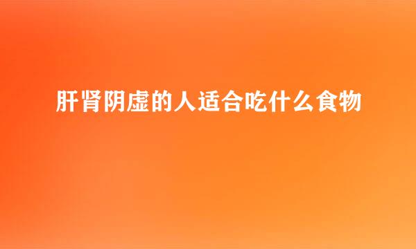 肝肾阴虚的人适合吃什么食物