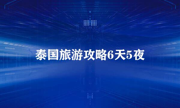 泰国旅游攻略6天5夜