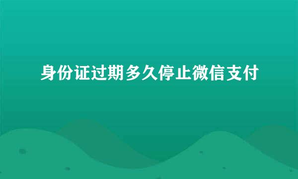身份证过期多久停止微信支付