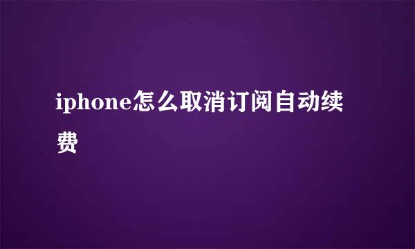 iphone怎么取消订阅自动续费