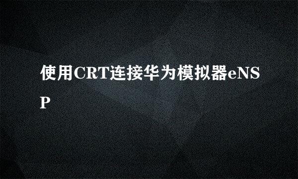 使用CRT连接华为模拟器eNSP