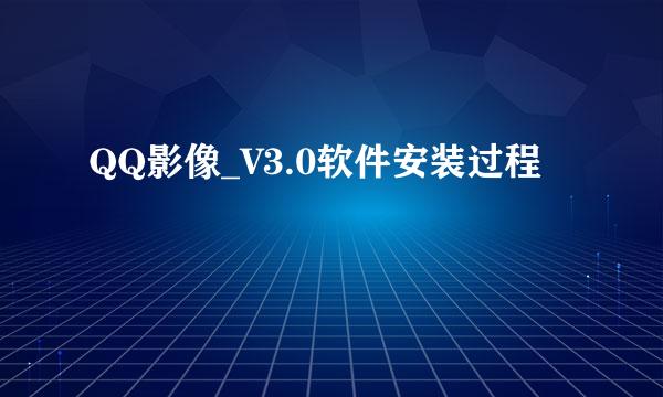 QQ影像_V3.0软件安装过程