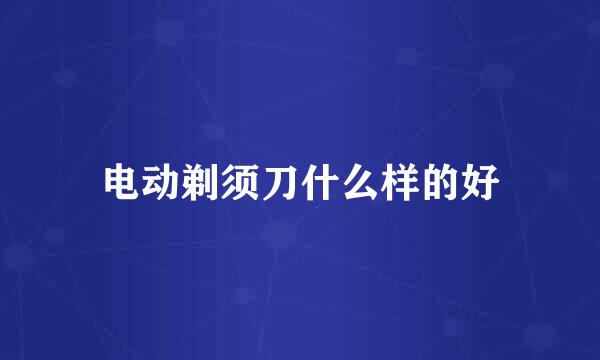 电动剃须刀什么样的好