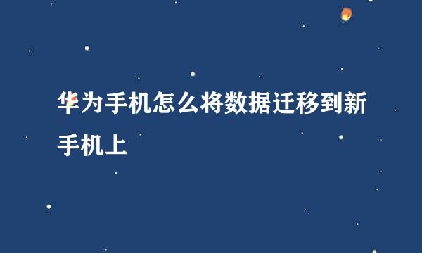 华为手机怎么将数据迁移到新手机上