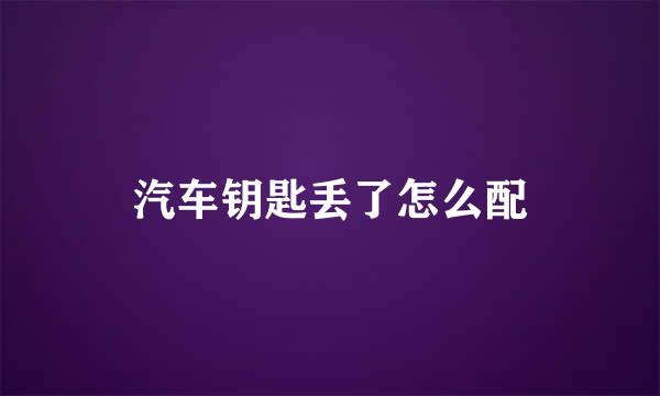 汽车钥匙丢了怎么配