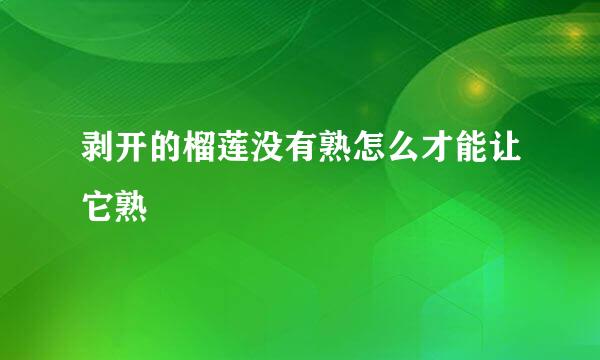 剥开的榴莲没有熟怎么才能让它熟