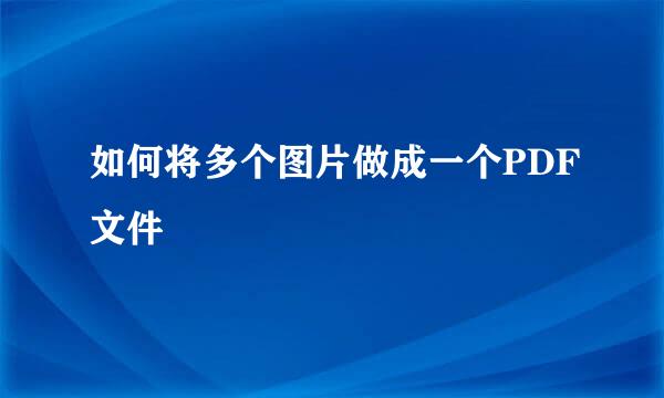 如何将多个图片做成一个PDF文件