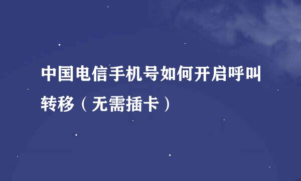 中国电信手机号如何开启呼叫转移（无需插卡）