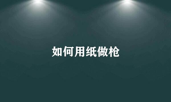 如何用纸做枪