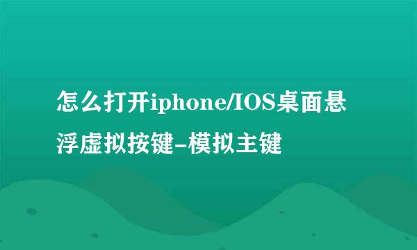 怎么打开iphone/IOS桌面悬浮虚拟按键-模拟主键