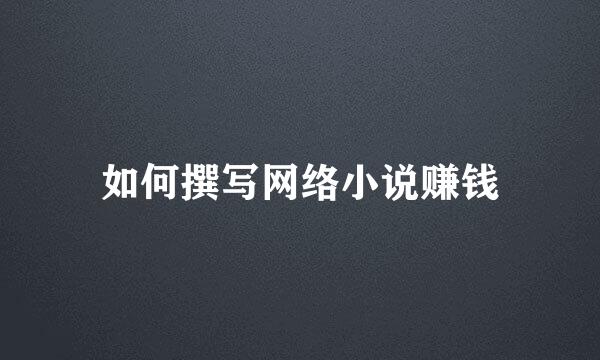 如何撰写网络小说赚钱