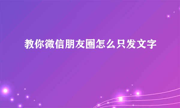 教你微信朋友圈怎么只发文字