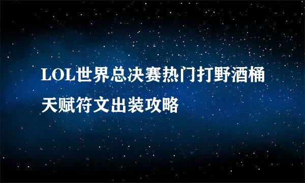 LOL世界总决赛热门打野酒桶天赋符文出装攻略