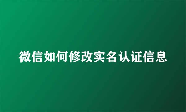 微信如何修改实名认证信息
