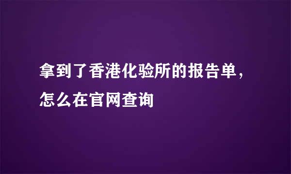 拿到了香港化验所的报告单，怎么在官网查询