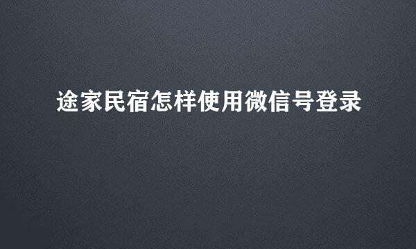 途家民宿怎样使用微信号登录