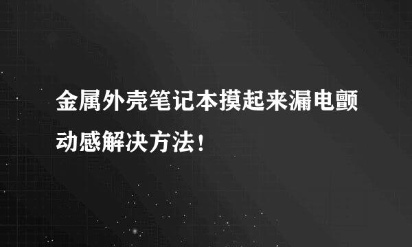 金属外壳笔记本摸起来漏电颤动感解决方法！