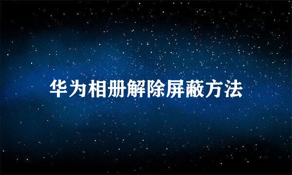 华为相册解除屏蔽方法