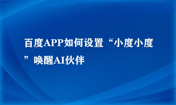 百度APP如何设置“小度小度”唤醒AI伙伴