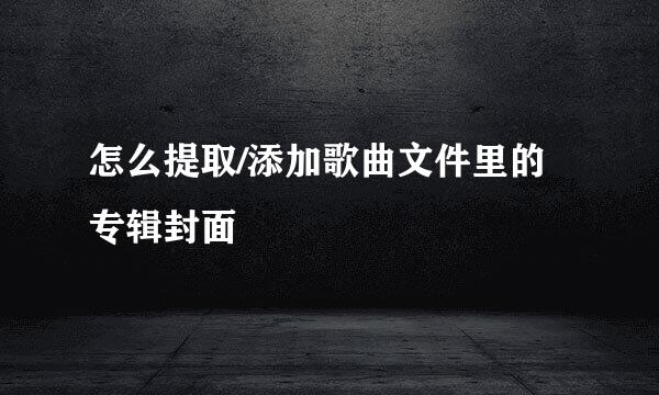 怎么提取/添加歌曲文件里的专辑封面