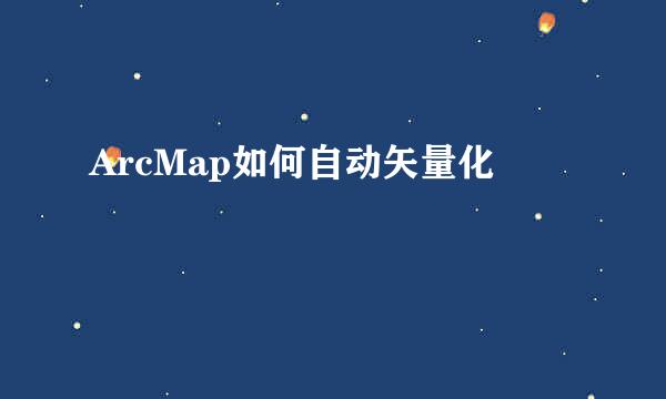 ArcMap如何自动矢量化