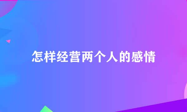 怎样经营两个人的感情