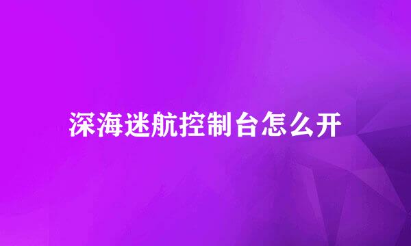 深海迷航控制台怎么开