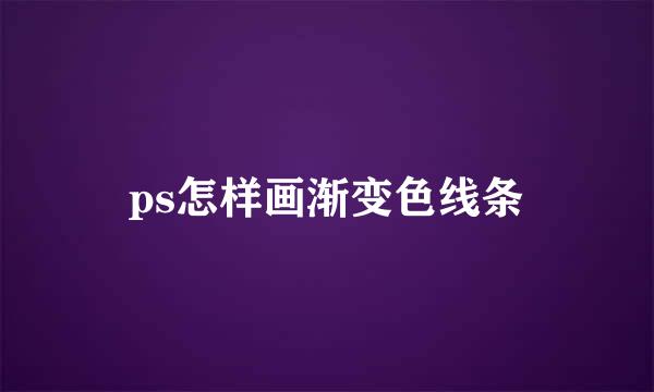 ps怎样画渐变色线条