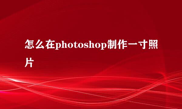 怎么在photoshop制作一寸照片