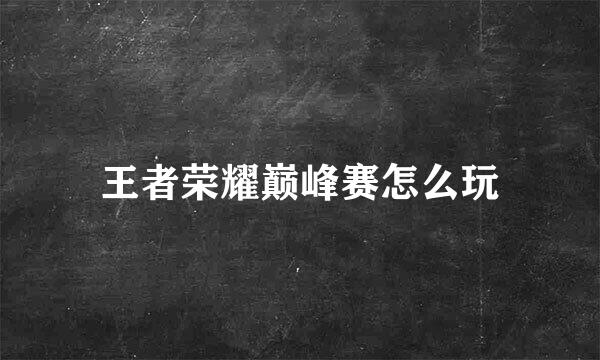 王者荣耀巅峰赛怎么玩