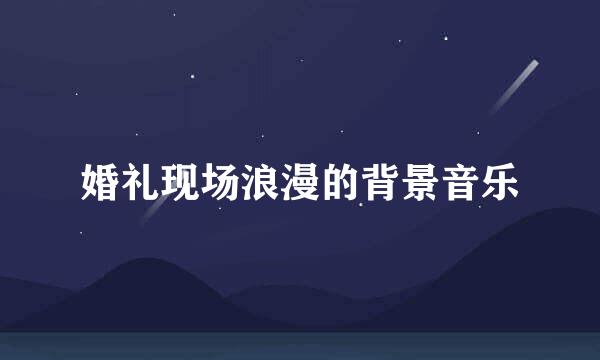 婚礼现场浪漫的背景音乐