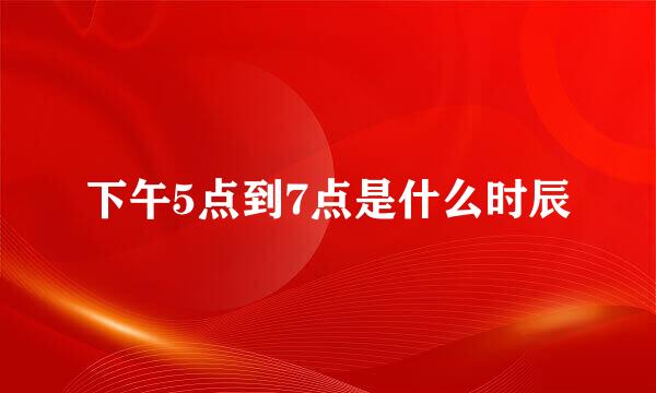 下午5点到7点是什么时辰