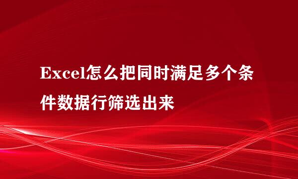 Excel怎么把同时满足多个条件数据行筛选出来