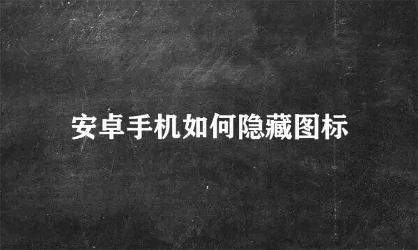 安卓手机如何隐藏图标