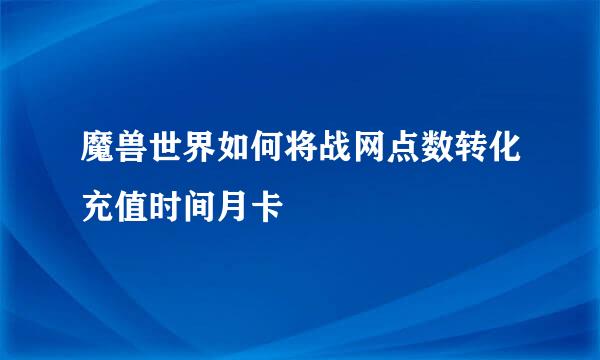 魔兽世界如何将战网点数转化充值时间月卡