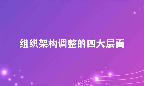 组织架构调整的四大层面