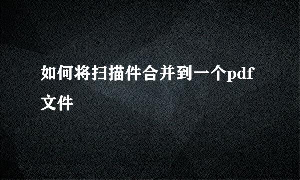 如何将扫描件合并到一个pdf文件
