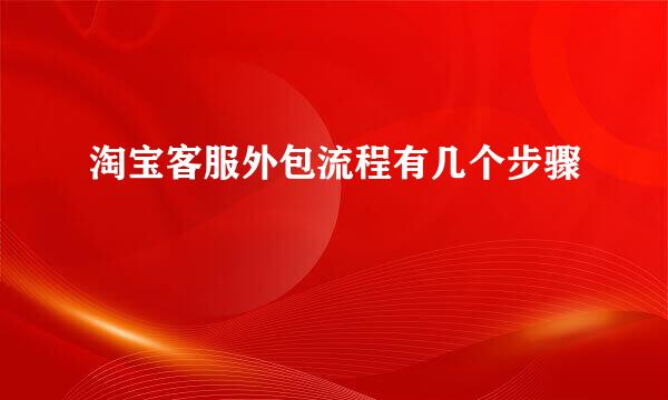 淘宝客服外包流程有几个步骤