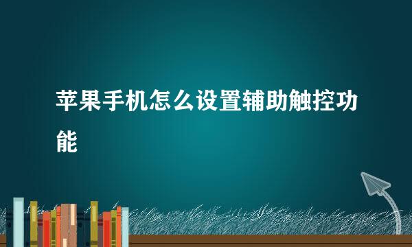 苹果手机怎么设置辅助触控功能