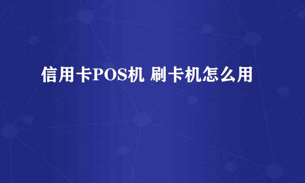 信用卡POS机 刷卡机怎么用