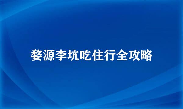 婺源李坑吃住行全攻略