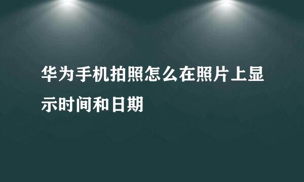 华为手机拍照怎么在照片上显示时间和日期