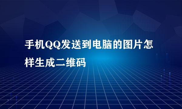 手机QQ发送到电脑的图片怎样生成二维码