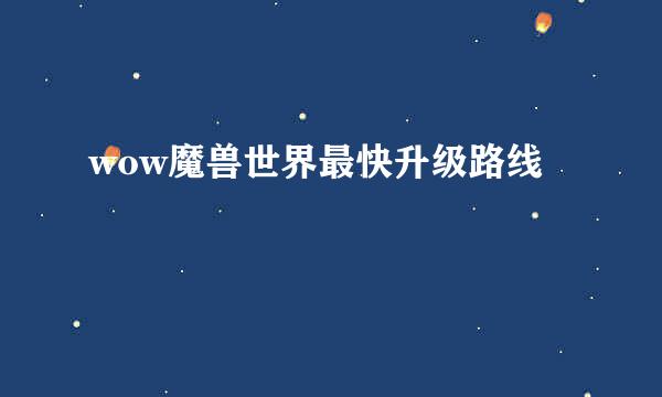 wow魔兽世界最快升级路线