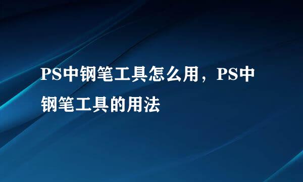 PS中钢笔工具怎么用，PS中钢笔工具的用法