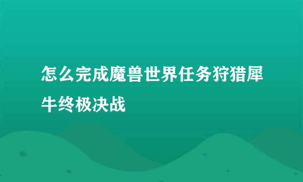 怎么完成魔兽世界任务狩猎犀牛终极决战
