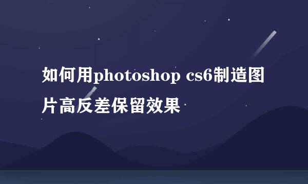 如何用photoshop cs6制造图片高反差保留效果