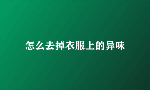 怎么去掉衣服上的异味