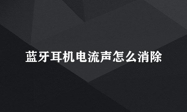 蓝牙耳机电流声怎么消除